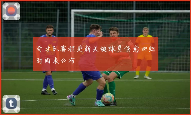 奇才队赛程更新关键球员伤愈回归时间表公布