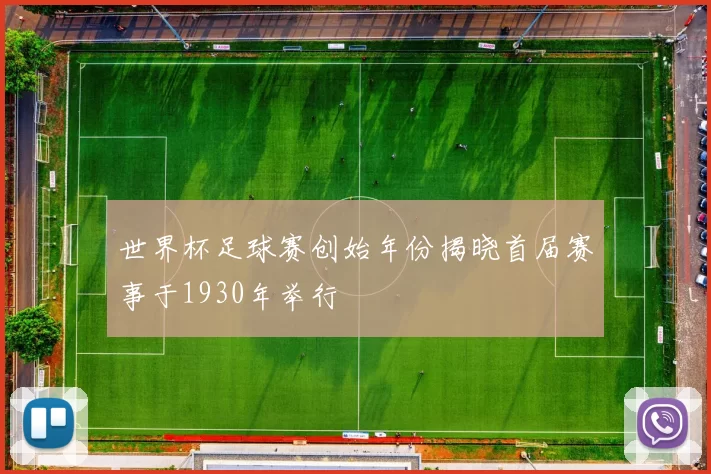 世界杯足球赛创始年份揭晓首届赛事于1930年举行