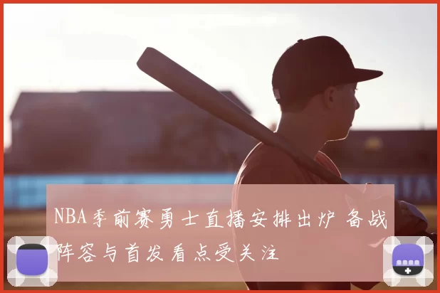 NBA季前赛勇士直播安排出炉 备战阵容与首发看点受关注