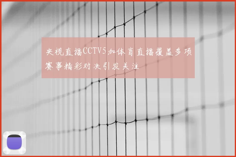 央视直播CCTV5加体育直播覆盖多项赛事精彩对决引发关注