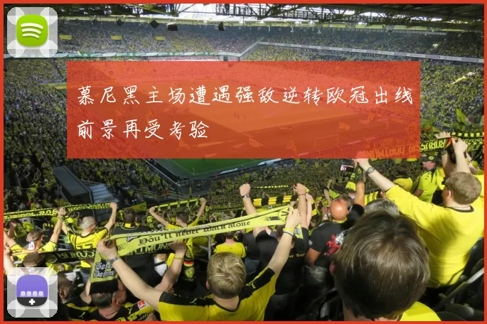 慕尼黑主场遭遇强敌逆转欧冠出线前景再受考验