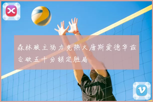 森林狼主场力克热火唐斯爱德华兹合砍五十分锁定胜局