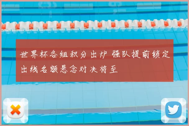 世界杯各组积分出炉 强队提前锁定出线名额悬念对决将至