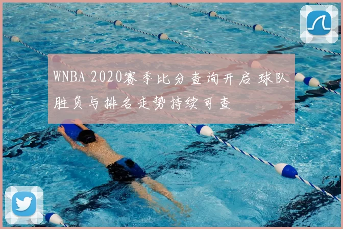 WNBA 2020赛季比分查询开启 球队胜负与排名走势持续可查
