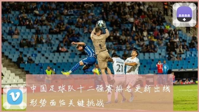 中国足球队十二强赛排名更新出线形势面临关键挑战