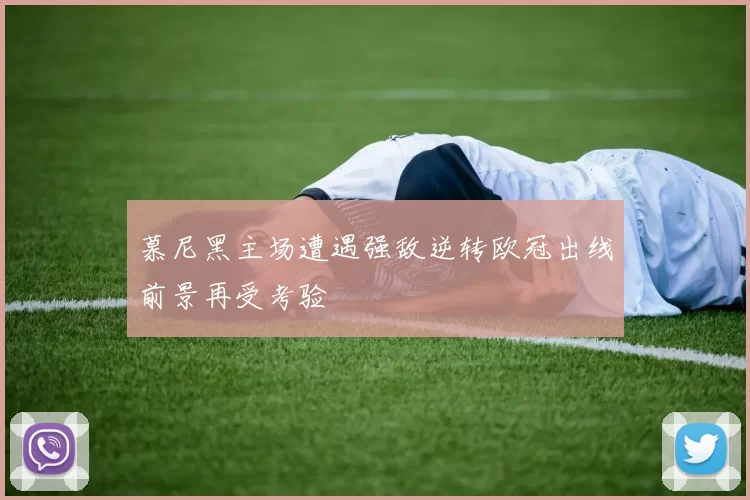 慕尼黑主场遭遇强敌逆转欧冠出线前景再受考验