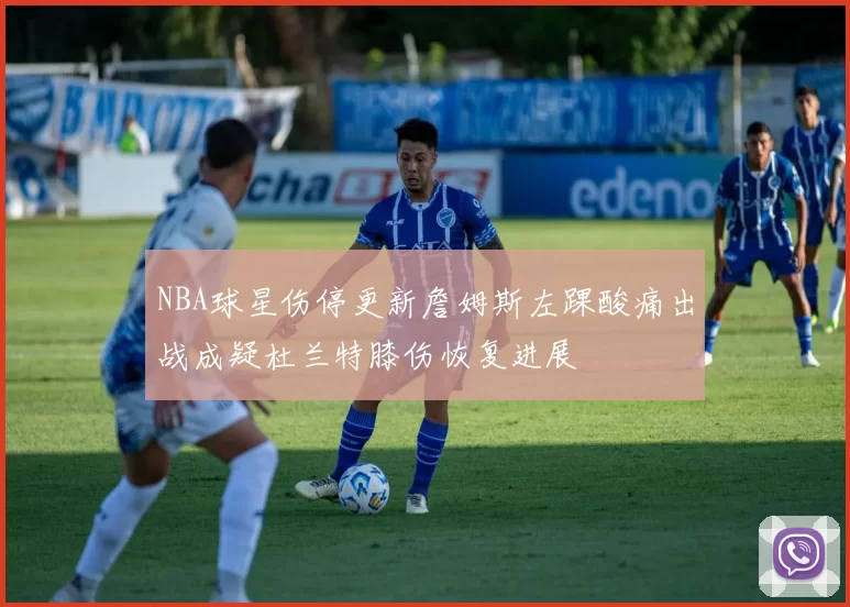 NBA球星伤停更新詹姆斯左踝酸痛出战成疑杜兰特膝伤恢复进展