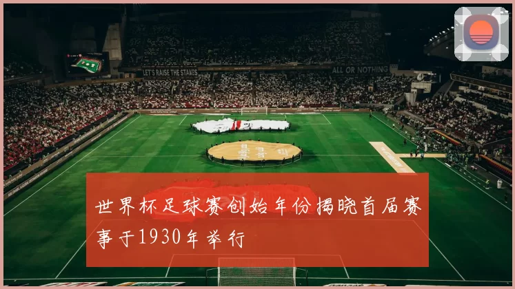 世界杯足球赛创始年份揭晓首届赛事于1930年举行