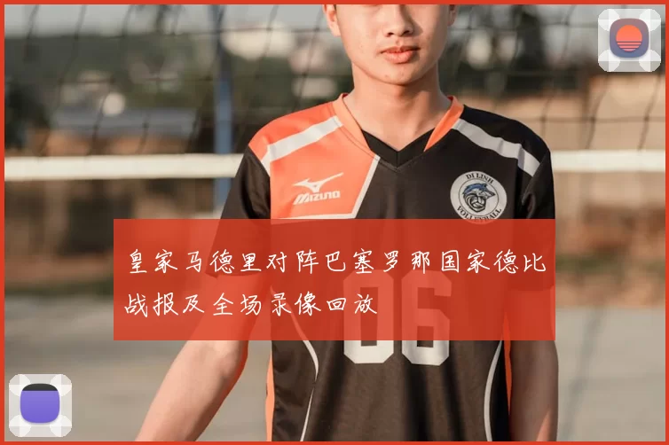 皇家马德里对阵巴塞罗那国家德比战报及全场录像回放