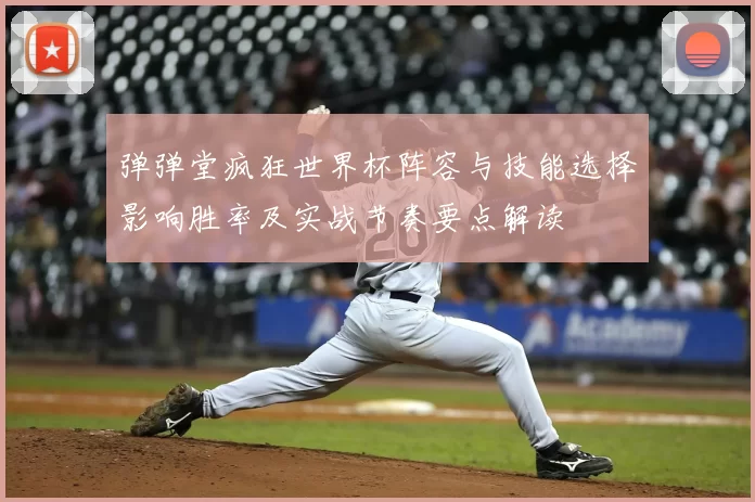 弹弹堂疯狂世界杯阵容与技能选择影响胜率及实战节奏要点解读