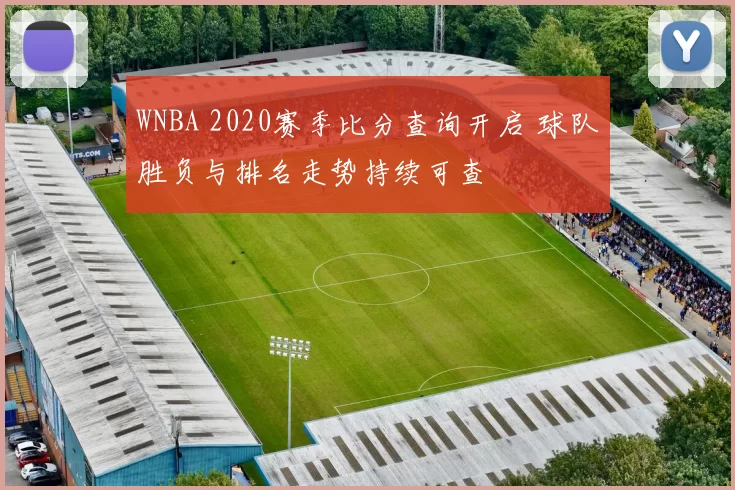 WNBA 2020赛季比分查询开启 球队胜负与排名走势持续可查