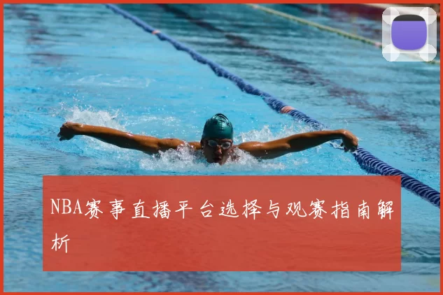 NBA赛事直播平台选择与观赛指南解析