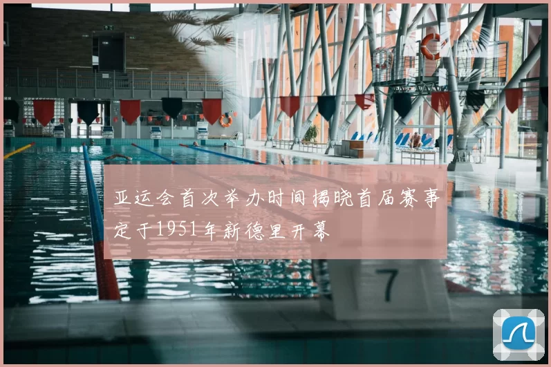 亚运会首次举办时间揭晓首届赛事定于1951年新德里开幕