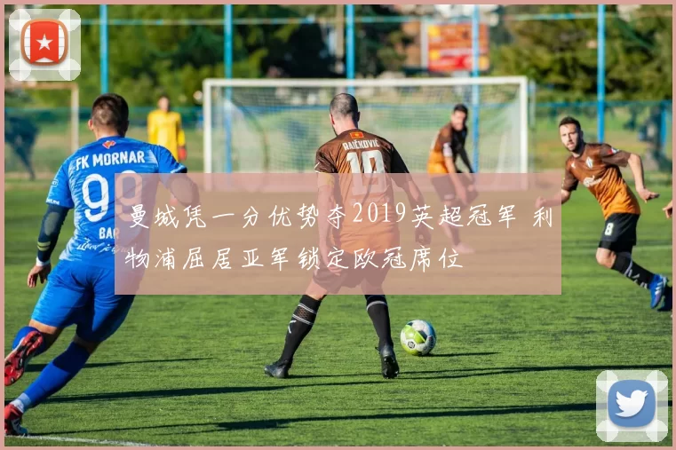 曼城凭一分优势夺2019英超冠军 利物浦屈居亚军锁定欧冠席位