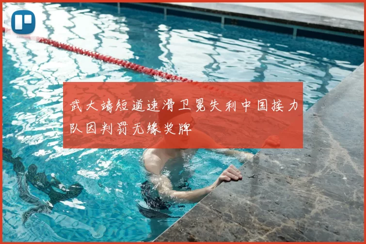 武大靖短道速滑卫冕失利中国接力队因判罚无缘奖牌