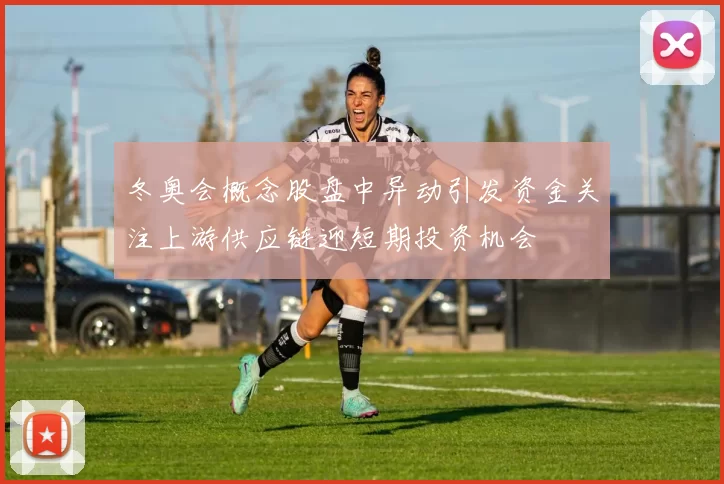 冬奥会概念股盘中异动引发资金关注上游供应链迎短期投资机会