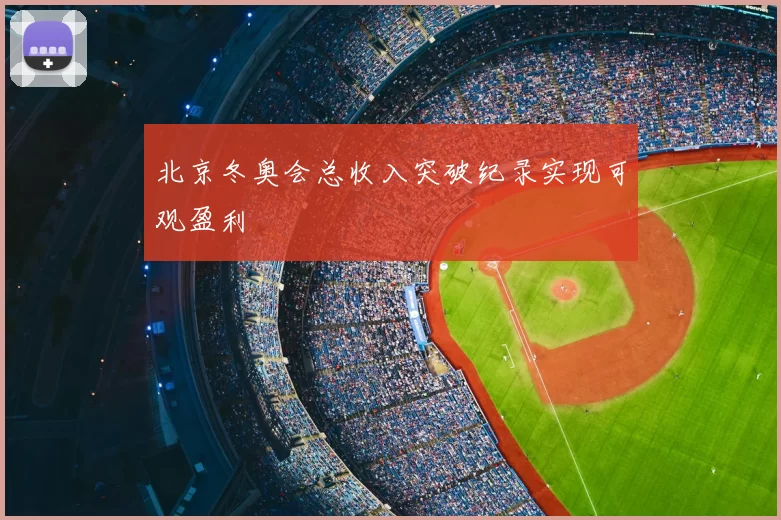 北京冬奥会总收入突破纪录实现可观盈利