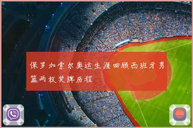 保罗加索尔奥运生涯回顾西班牙男篮两枚奖牌历程