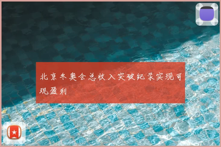 北京冬奥会总收入突破纪录实现可观盈利