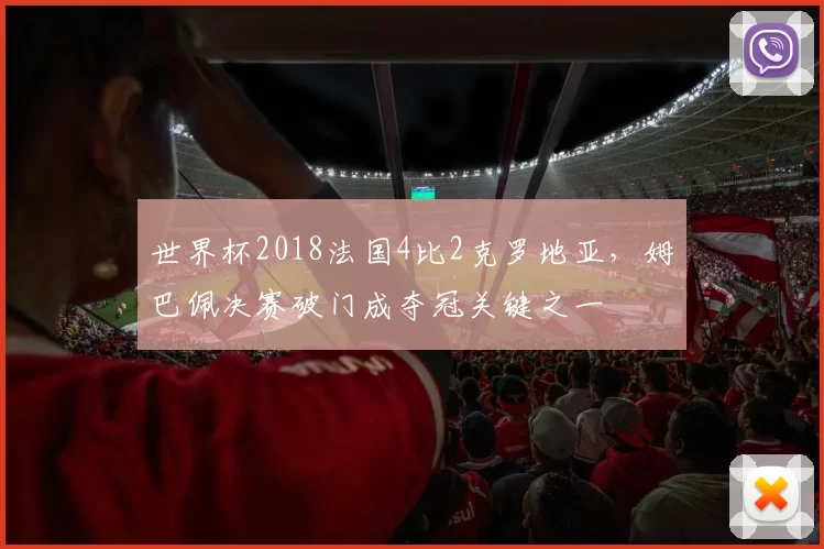 世界杯2018法国4比2克罗地亚，姆巴佩决赛破门成夺冠关键之一