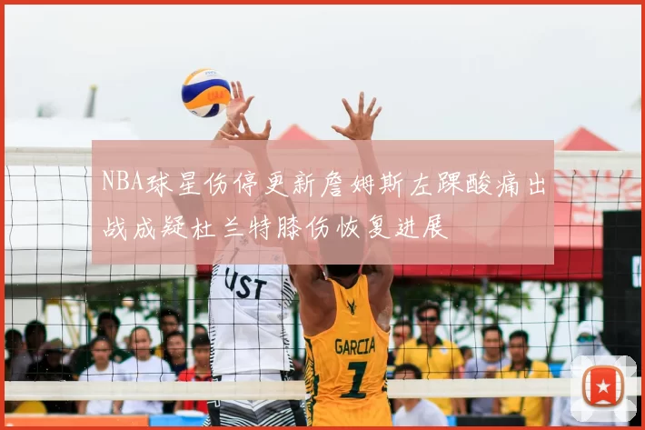 NBA球星伤停更新詹姆斯左踝酸痛出战成疑杜兰特膝伤恢复进展