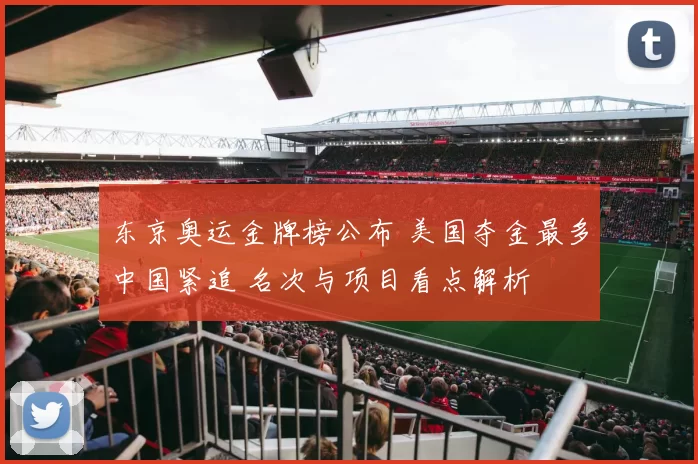 东京奥运金牌榜公布 美国夺金最多中国紧追 名次与项目看点解析