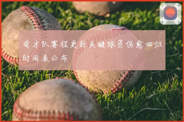 奇才队赛程更新关键球员伤愈回归时间表公布