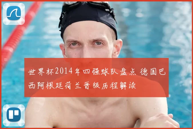 世界杯2014年四强球队盘点 德国巴西阿根廷荷兰晋级历程解读