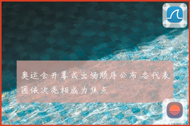 奥运会开幕式出场顺序公布 各代表团依次亮相成为焦点
