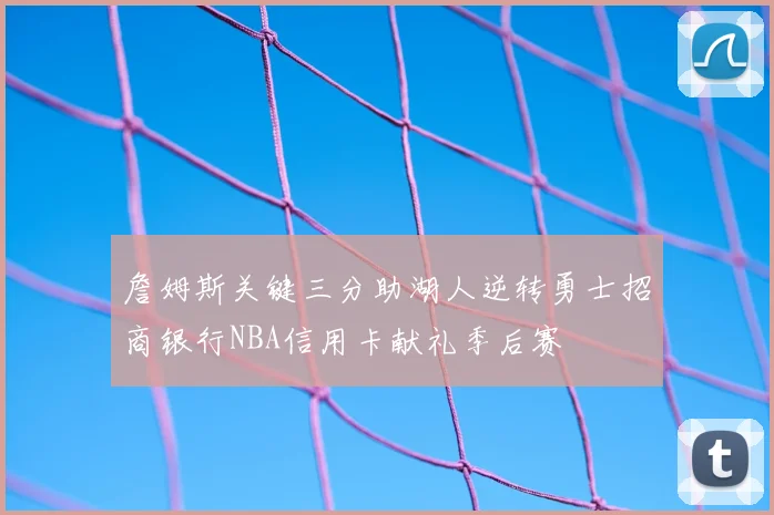 詹姆斯关键三分助湖人逆转勇士招商银行NBA信用卡献礼季后赛