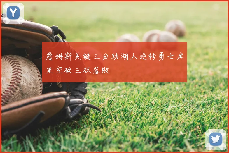 詹姆斯关键三分助湖人逆转勇士库里空砍三双落败