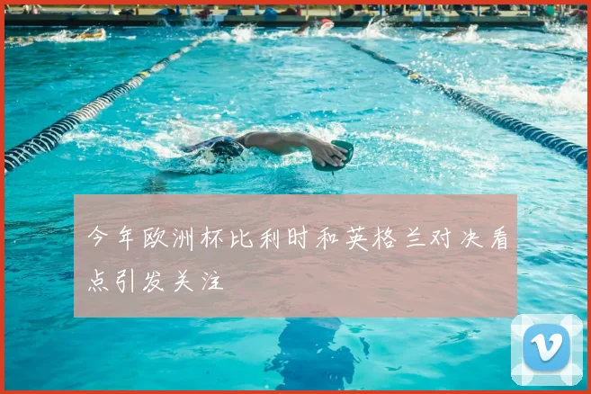 今年欧洲杯比利时和英格兰对决看点引发关注