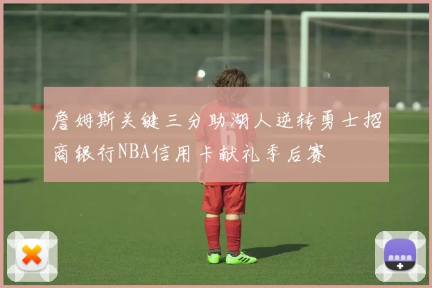 詹姆斯关键三分助湖人逆转勇士招商银行NBA信用卡献礼季后赛