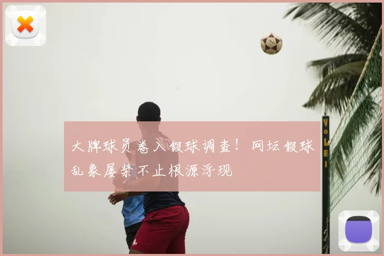 大牌球员卷入假球调查！网坛假球乱象屡禁不止根源浮现