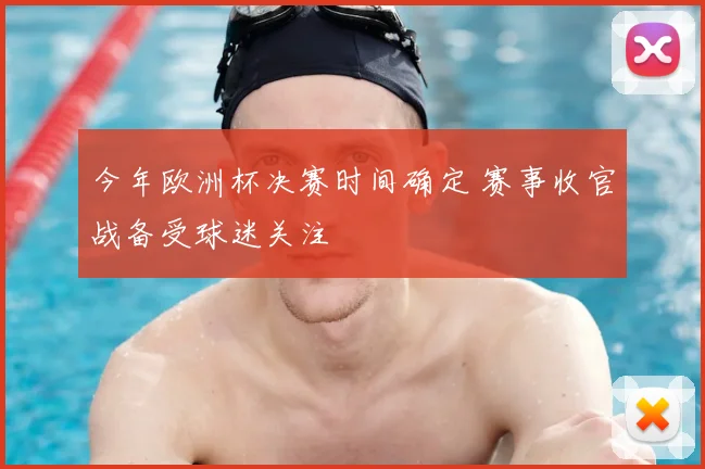 今年欧洲杯决赛时间确定 赛事收官战备受球迷关注