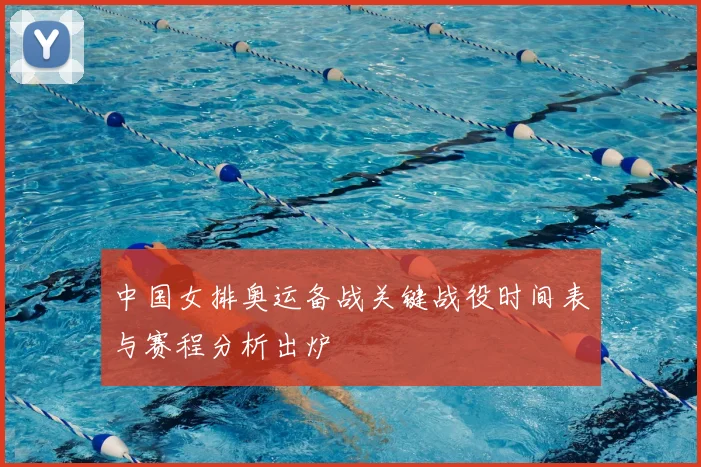 中国女排奥运备战关键战役时间表与赛程分析出炉