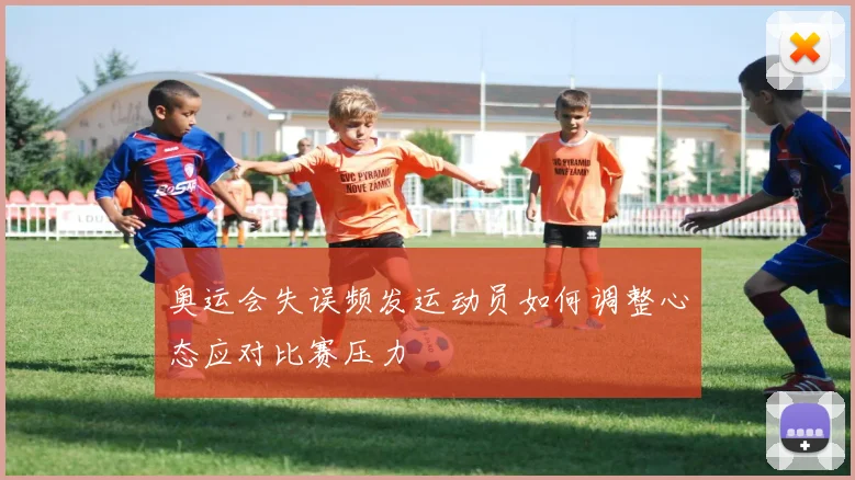奥运会失误频发运动员如何调整心态应对比赛压力